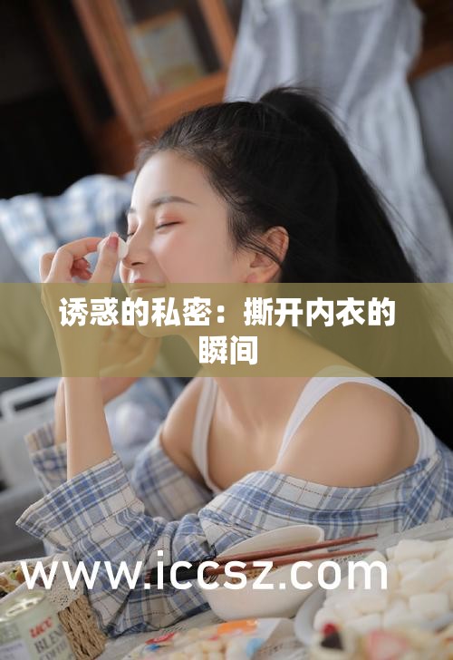 诱惑的私密：撕开内衣的瞬间