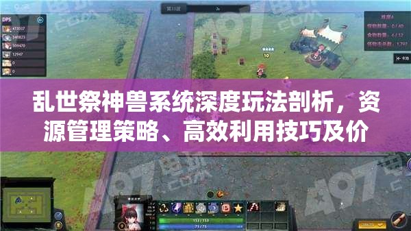 乱世祭神兽系统深度玩法剖析，资源管理策略、高效利用技巧及价值最大化指南
