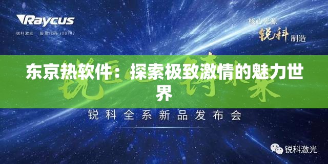 东京热软件：探索极致激情的魅力世界