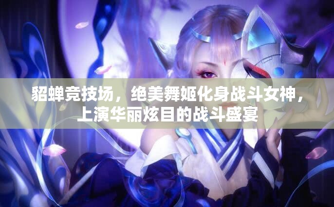貂蝉竞技场，绝美舞姬化身战斗女神，上演华丽炫目的战斗盛宴
