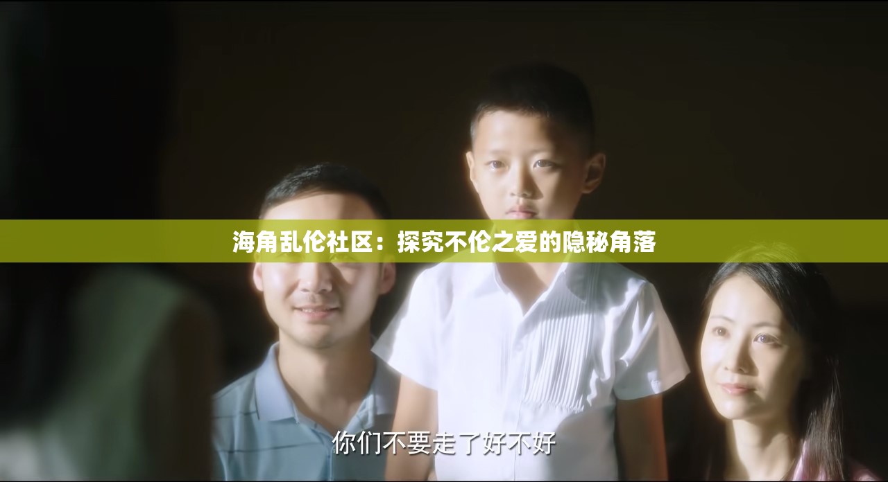 海角乱伦社区：探究不伦之爱的隐秘角落