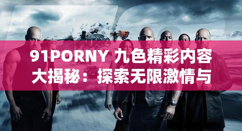 91PORNY 九色精彩内容大揭秘：探索无限激情与魅力
