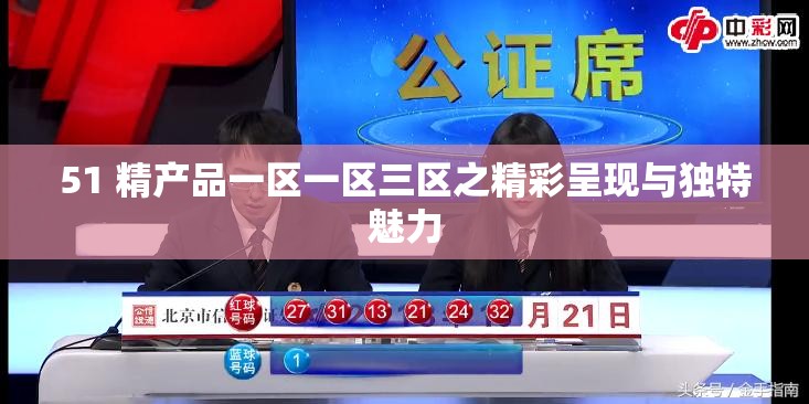 51 精产品一区一区三区之精彩呈现与独特魅力