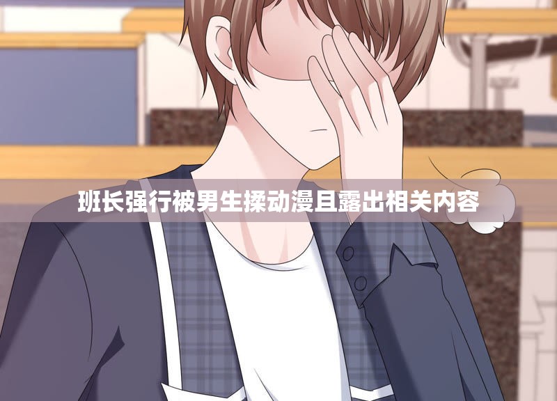 班长强行被男生揉动漫且露出相关内容