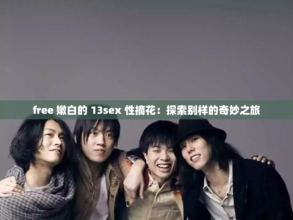 free 嫩白的 13sex 性摘花：探索别样的奇妙之旅