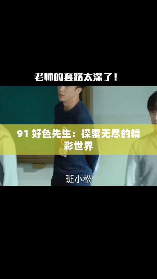 91 好色先生：探索无尽的精彩世界