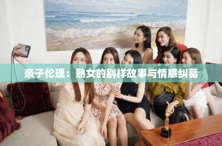 亲子伦理：熟女的别样故事与情感纠葛