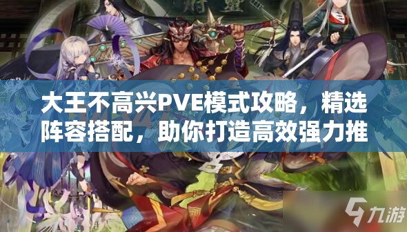大王不高兴PVE模式攻略，精选阵容搭配，助你打造高效强力推图队伍