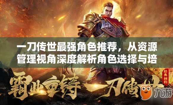 一刀传世最强角色推荐，从资源管理视角深度解析角色选择与培养策略
