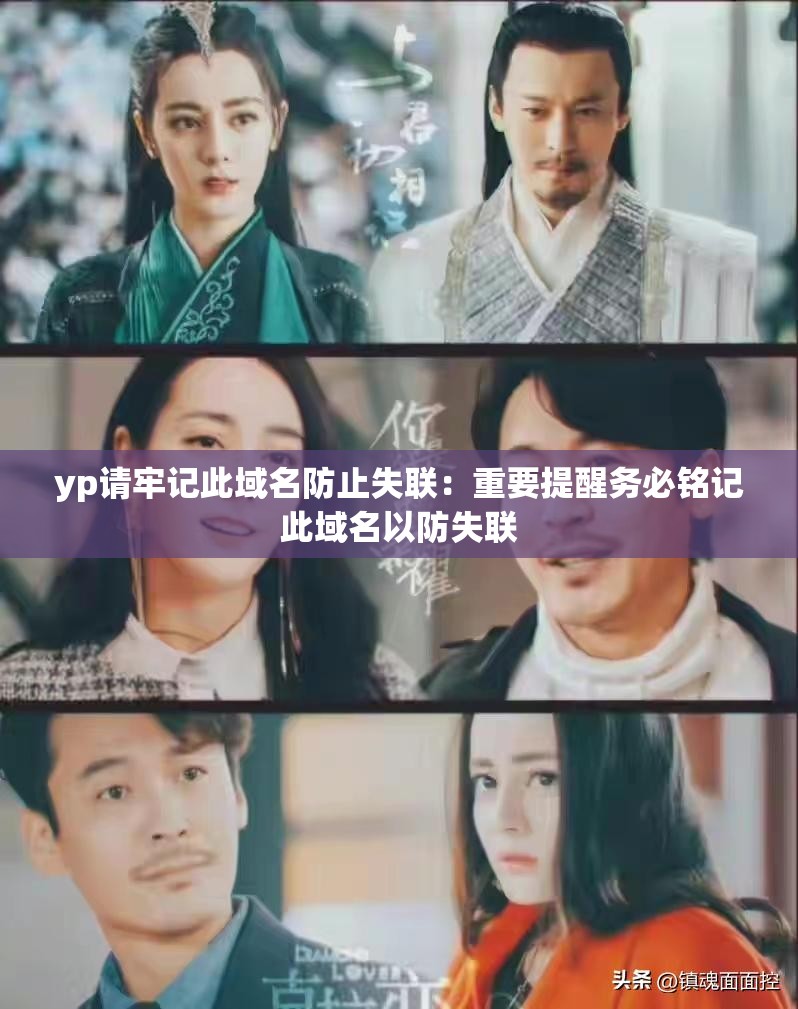 yp请牢记此域名防止失联：重要提醒务必铭记此域名以防失联