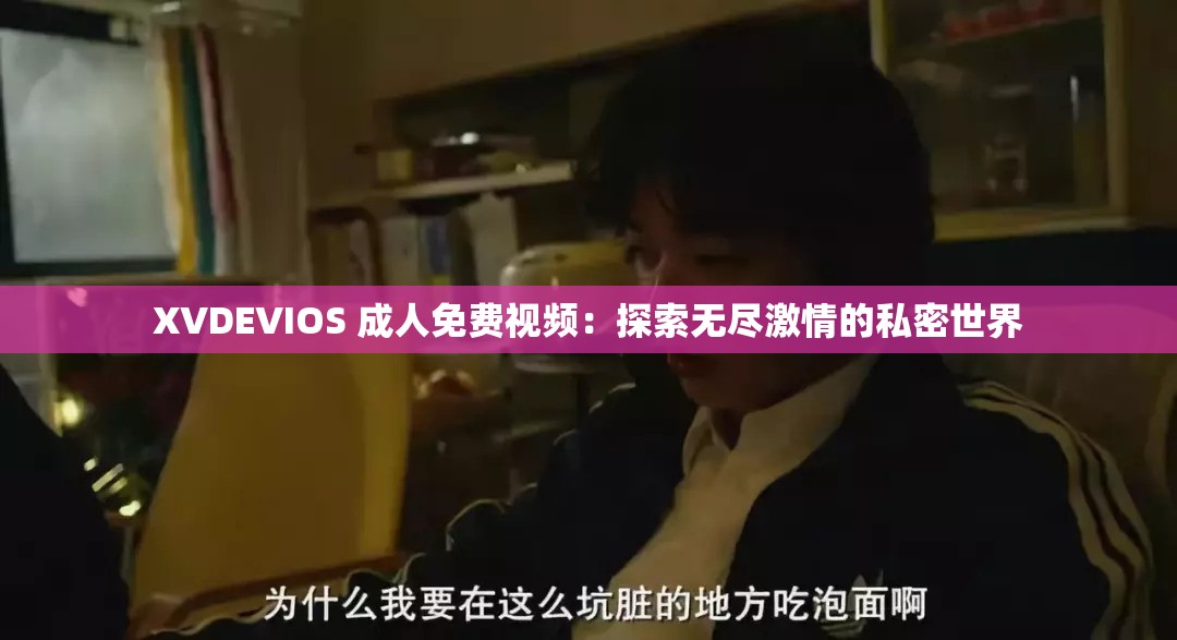 XVDEVIOS 成人免费视频：探索无尽激情的私密世界