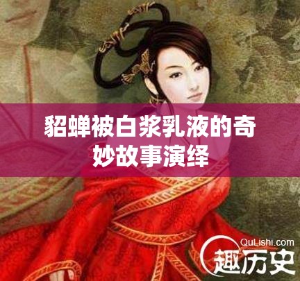 貂蝉被白浆乳液的奇妙故事演绎