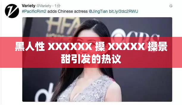 黑人性 XXXXXX 搡 XXXXX 搡景甜引发的热议