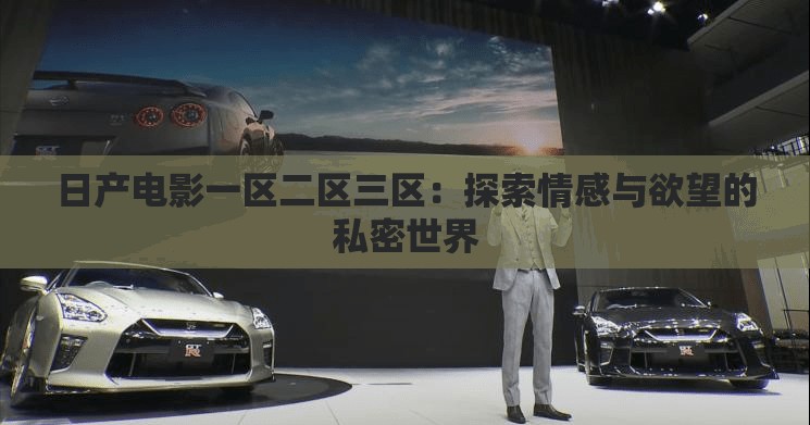 日产电影一区二区三区：探索情感与欲望的私密世界