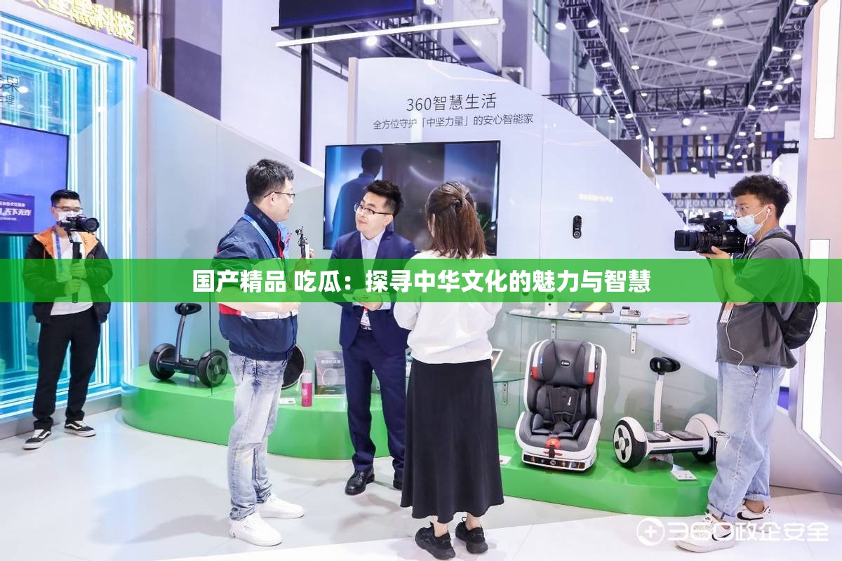 国产精品 吃瓜：探寻中华文化的魅力与智慧