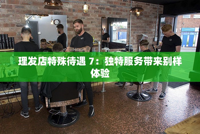 理发店特殊待遇 7：独特服务带来别样体验