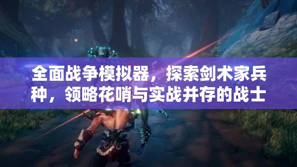 全面战争模拟器，探索剑术家兵种，领略花哨与实战并存的战士风采