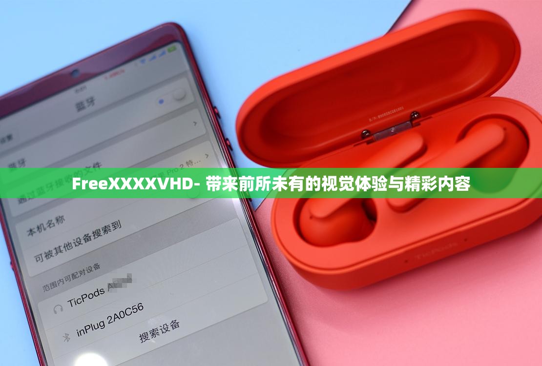 FreeXXXXVHD- 带来前所未有的视觉体验与精彩内容