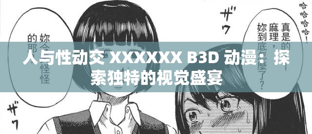 人与性动交 XXXXXX B3D 动漫：探索独特的视觉盛宴