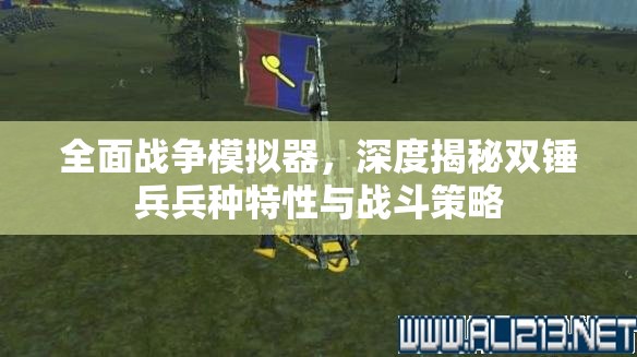 全面战争模拟器，深度揭秘双锤兵兵种特性与战斗策略