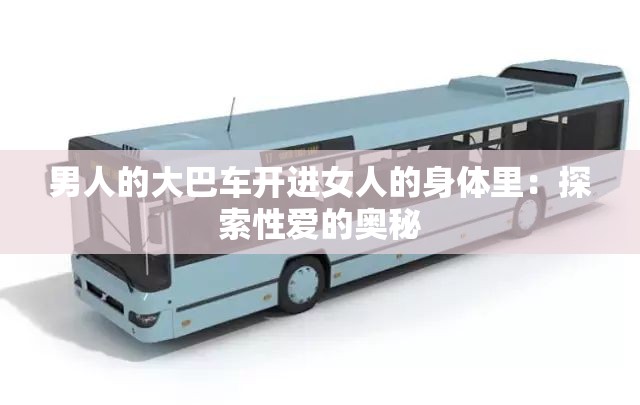 男人的大巴车开进女人的身体里：探索性爱的奥秘