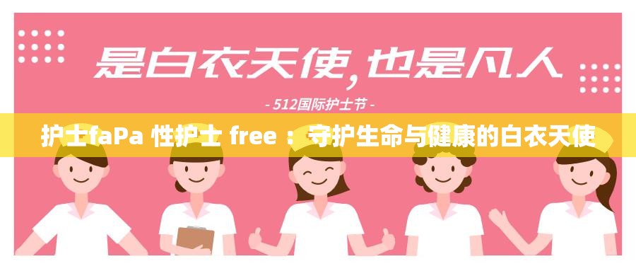护士faPa 性护士 free ：守护生命与健康的白衣天使