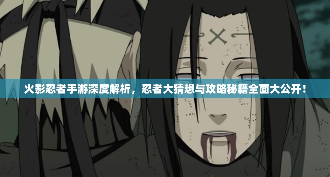 火影忍者手游深度解析，忍者大猜想与攻略秘籍全面大公开！