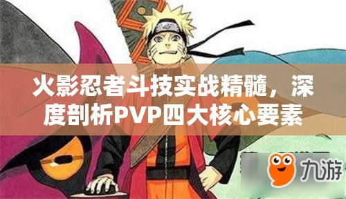 火影忍者斗技实战精髓，深度剖析PVP四大核心要素与小技巧