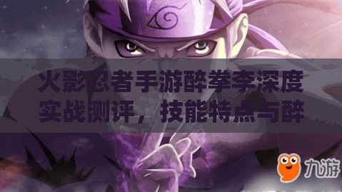 火影忍者手游醉拳李深度实战测评，技能特点与醉拳状态全面剖析