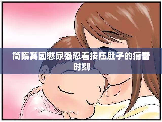 简隋英因憋尿强忍着按压肚子的痛苦时刻