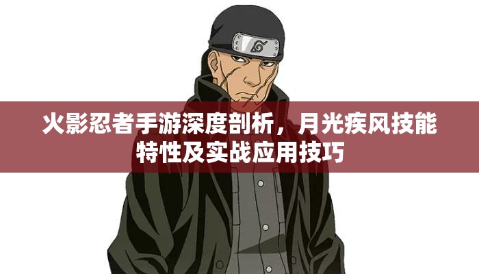 火影忍者手游深度剖析，月光疾风技能特性及实战应用技巧