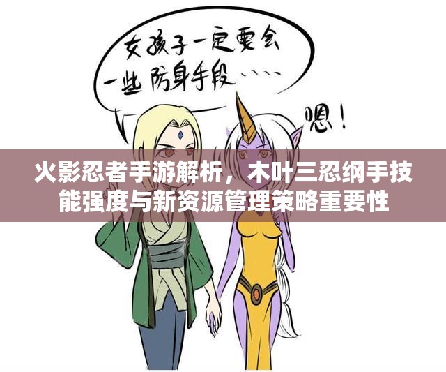 火影忍者手游解析，木叶三忍纲手技能强度与新资源管理策略重要性