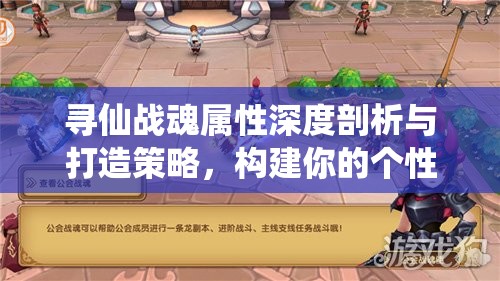 寻仙战魂属性深度剖析与打造策略，构建你的个性化专属战斗伙伴
