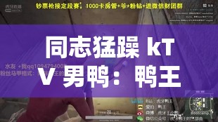 同志猛躁 kTV 男鸭：鸭王的神秘世界