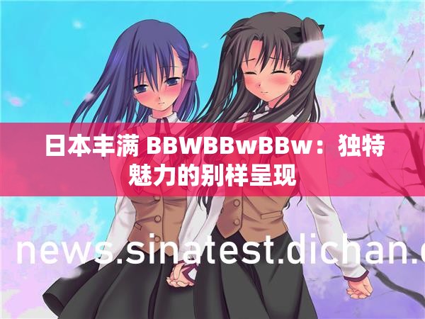 日本丰满 BBWBBwBBw：独特魅力的别样呈现