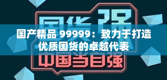 国产精品 99999：致力于打造优质国货的卓越代表