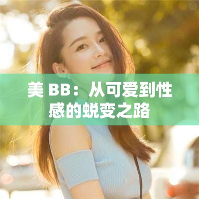 美 BB：从可爱到性感的蜕变之路