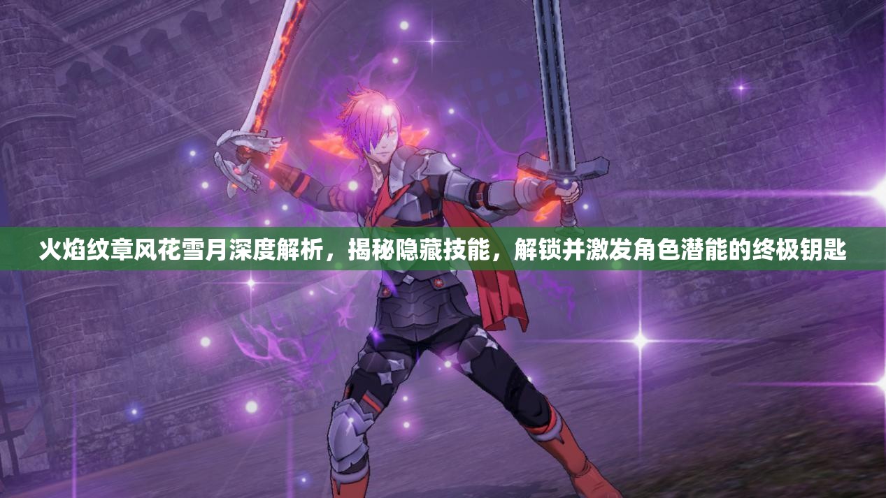 火焰纹章风花雪月深度解析，揭秘隐藏技能，解锁并激发角色潜能的终极钥匙