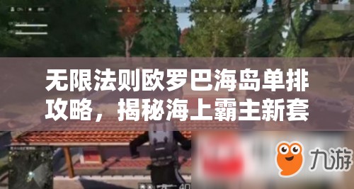 无限法则欧罗巴海岛单排攻略，揭秘海上霸主新套路，苟活至最后胜利策略详解