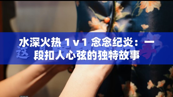 水深火热 1ⅴ1 念念纪炎：一段扣人心弦的独特故事