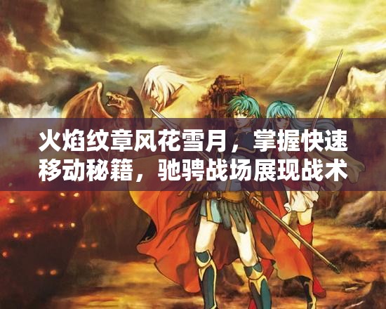 火焰纹章风花雪月，掌握快速移动秘籍，驰骋战场展现战术艺术