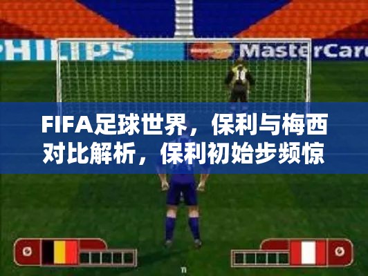 FIFA足球世界，保利与梅西对比解析，保利初始步频惊人性价比更胜一筹