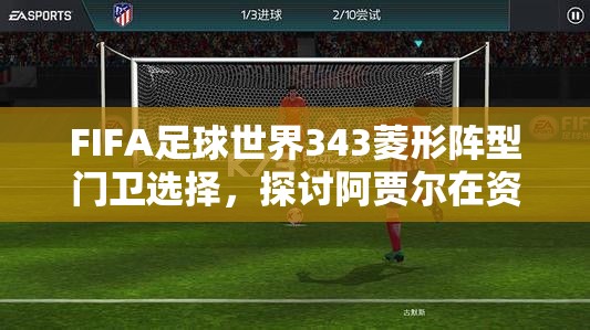 FIFA足球世界343菱形阵型门卫选择，探讨阿贾尔在资源管理与战术策略中的关键作用