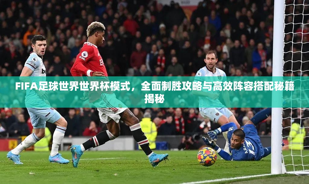 FIFA足球世界世界杯模式，全面制胜攻略与高效阵容搭配秘籍揭秘