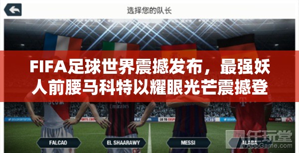 FIFA足球世界震撼发布，最强妖人前腰马科特以耀眼光芒震撼登场