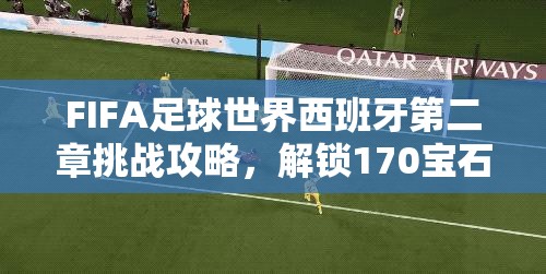FIFA足球世界西班牙第二章挑战攻略，解锁170宝石的必备通关秘籍与技巧