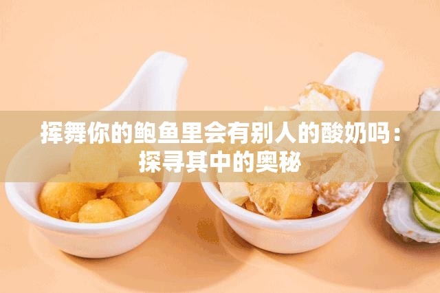 挥舞你的鲍鱼里会有别人的酸奶吗：探寻其中的奥秘