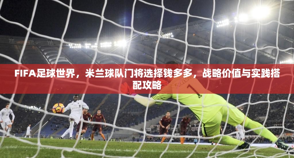 FIFA足球世界，米兰球队门将选择钱多多，战略价值与实践搭配攻略
