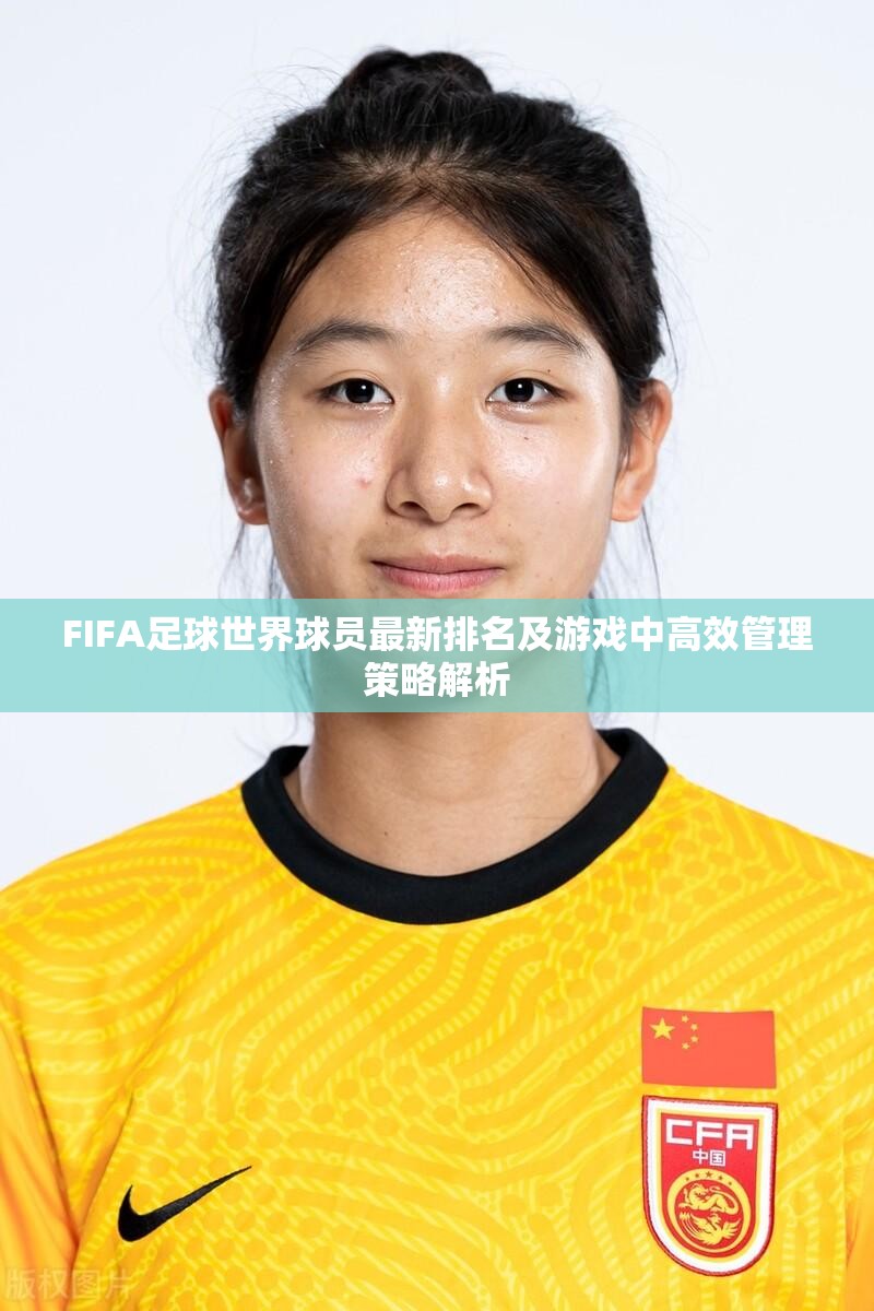 FIFA足球世界球员最新排名及游戏中高效管理策略解析