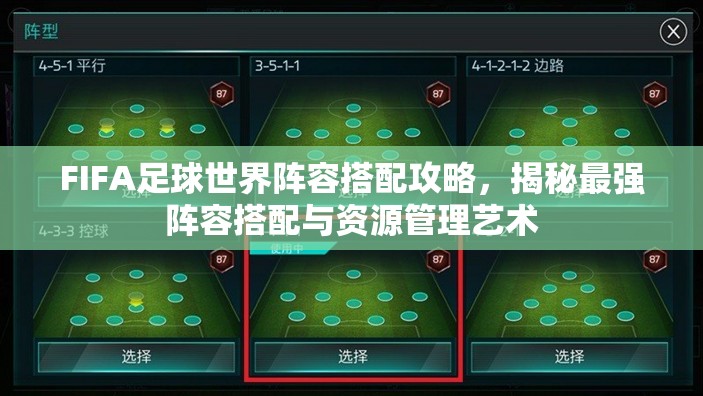 FIFA足球世界阵容搭配攻略，揭秘最强阵容搭配与资源管理艺术